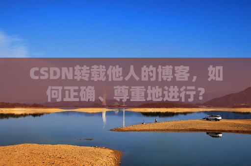 CSDN转载他人的博客，如何正确、尊重地进行？